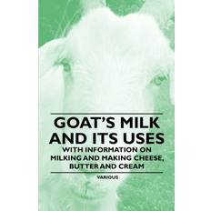 Goat's Milk and Its Uses With Information on Milking and Making Cheese, Butter and Cream Various selected by the Federation of Children's Book Groups 9781446535486