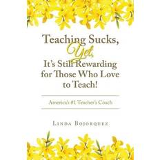 Teaching Sucks, Yet, It's Still Rewarding for Those Who Love to Teach! America's #1 Teacher's Coach Linda Bojorquez 9798823000864