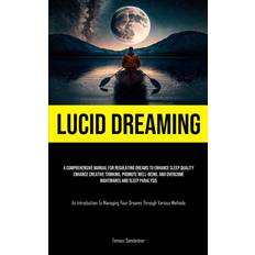 Lucid Dreaming: A Comprehensive Manual For Regulating Dreams To Enhance Sleep Quality, Enhance Creative Thinking, Promote Well-Being, And Overcome Managing Your Dreams Through Various Methods (Geheftet)