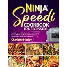 Ninja Speedi Cookbook For Beginners: Unlock the Secrets of Ultra-Fast Cooking with the Ninja Speedi CookBook Easy, Healthy and Delicious Recipes For Beginners To Air Fry, Bake, Roast Everyday