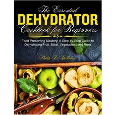 The Essential Dehydrator Cookbook for Beginners: Food Preserving Mastery: A Step-by-Step Guide to Dehydrating Fruit, Meat, Vegetables, and More (Geheftet)