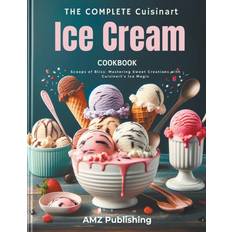 The Complete Cuisinart Ice Cream Maker Cookbook: Scoops of Bliss: Mastering Sweet Creations with Cuisinart's Ice Magic Pocketbok