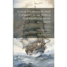 Screw Propellers and Estimation of Power for Propulsion of Ships: Also Air-Ship Propellers; Volume 1 Charles Wilson Dyson 9781021685728