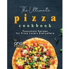 The Ultimate Pizza Cookbook Ana Rose 9798859861958