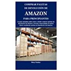 COMPRAR PALETAS DE DEVOLUCIÓN DE AMAZON PARA PRINCIPIANTES: La guía completa sobre cómo y dónde comprar paletas de devolución de Amazon y formas vendiendo paletas de liquid (Spanish Edition) (Paperback)