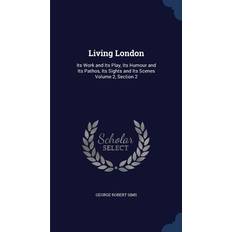 Living London: Its Work and Its Play, Its Humour and Its Pathos, Its Sights and Its Scenes Volume 2, Section 2 George Robert Sims 9781340165123