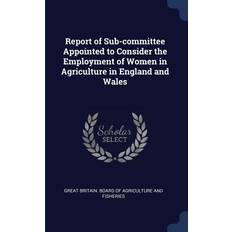 Report of Sub-committee Appointed to Consider the Employment of Women in Agriculture in England and Wales Great Britain Board of Agriculture and 9781376672756