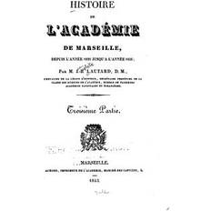 Histoire De L'acadmie De Marseille, Depuis Sa Fondation En 1726, Jusqu'en 1826 Troisime Partie