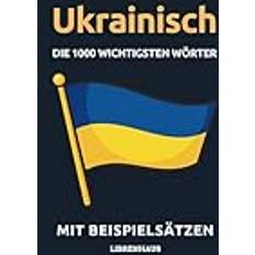 Ukrainska Böcker Ukrainisch Die 1000 Wichtigsten Wörter und Wendungen: Neue Vokabeln mit Beispielsätzen lernen – Wortschatz geordnet nach Themen für Anfänger A1/A2 (2019)