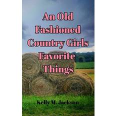 An Old Fashioned Country Girls Favorite Things Kelly M Jackson 9781715202804