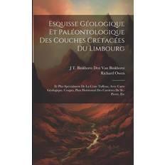 Esquisse Géologique Et Paléontologique Des Couches Crétacées Du Limbourg: Et Plus Spécialment De La Craie Tuffeau, Avec Carte Géologique, Coupes, Plan Richard Owen 9781021758217