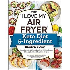 The I Love My Air Fryer Keto Diet 5-Ingredient Recipe Book: From Bacon and Cheese Quiche to Chicken Cordon Bleu, 175 Quick and Easy Keto Recipes (Hæftet, 2020)