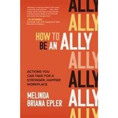 How to Be an Ally: Actions You Can Take for a Stronger, Happier Workplace (Inbunden)