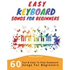 Easy Keyboard Songs For Beginners: 60 Fun & Easy To Play Keyboard Songs For Beginners (Easy Keyboard Sheet Music For Beginners) (Paperback, 2019)