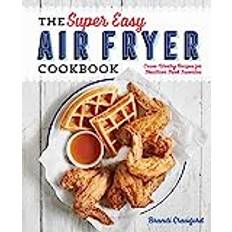 Libri The Super Easy Air Fryer Cookbook: Crave-Worthy Recipes for Healthier Fried Favorites (Copertina flessibile, 2018)