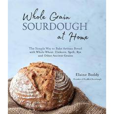 Sourdough Whole Grain Sourdough at Home: The Simple Way to Bake Artisan Bread with Whole Wheat, Einkorn, Spelt, Rye and Other Ancient Grains (Paperback, 2020)