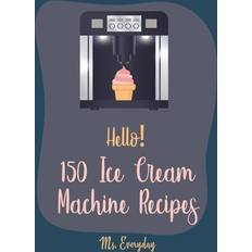 Ice cream machine Hello! 150 Ice Cream Machine Recipes: Best Ice Cream Machine Cookbook Ever For Beginners [Sorbet Recipes; Gelato Recipe; Apricot Recipes; Prune Recipe (Hæftet, 2019)