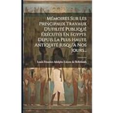 Mémoires Sur Les Principaux Travaux D'utilité Publiqué Éxécutés En Egypte Depuis La Plus Haute Antiquité Jusqu'à Nos Jours. Louis Maurice Adolphe Linant de Belle 9781021588449