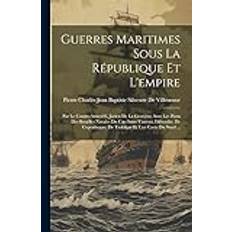 Guerres Maritimes Sous La République Et L'empire: Par Le Contre-Amiral E. Jurien De La Gravière; Avec Les Plans Des Batailles Navales Du Cap Saint-Vin Pierre Charles Jean Baptiste Silvestr 9781021308320