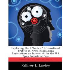 Exploring the Effects of International Traffic in Arms Regulations Restrictions on Innovation in the U.S. Space Industrial Base Kalliror L Landry 9781288319374 (Hæftet)