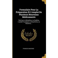 Formulaire Pour La Préparation Et L'emploi De Plusieurs Nouveaux Médicaments: Tels Que La Morphine, La Codéine, L'acide Prussique, La Strychnine, La V Francois Magendie 9780270805772