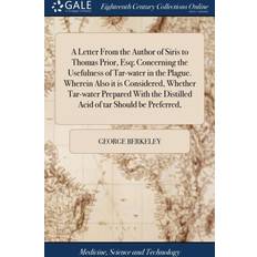 A Letter From the Author of Siris to Thomas Prior, Esq; Concerning the Usefulness of Tar-water in the Plague. Wherein Also it is Considered, Whether Tar-water Prepared With the Distilled Acid of tar Should be Preferred, George Berkeley 9781379708391