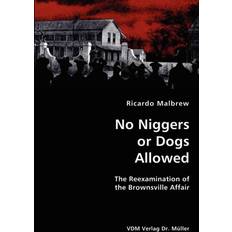 No Niggers or Dogs Allowed- The Reexamination of the Brownsville Affair Ricardo Malbrew 9783836434164