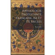 Anthologie protestante française, 16e et 17e siecles Raoul Allier 9781021809445