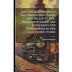 Das Eisenbahnwesen In Der Asiatischen Türkei. Von Dr. Jur. Et Phil. Hermann Schmidt. Mit Einer Karte Der Eisenbahnen In Der Asiatischen Türkei Schmidt Hermann 1887- 9781021490445