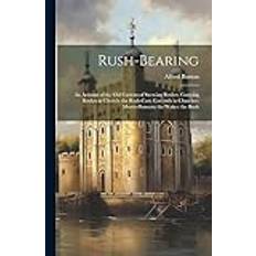 Rush-bearing: An Account of the old Custom of Strewing Rushes; Carrying Rushes to Church; the Rush-cart; Garlands in Churches; Morri Alfred Burton 9781021461445 (Hæftet, 2019)