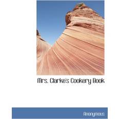 Mrs. Clarke's Cookery Book Anonymous 9781140539865