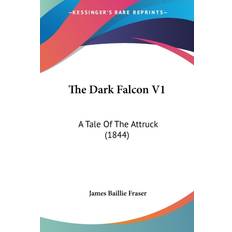 The Dark Falcon V1: A Tale Of The Attruck 1844 James Baillie Fraser 9780548877821