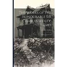 The Works of the Honourable Sir Charles Sedley, Bart: In Prose and Verse Charles Sedley 9781021335289 (Hæftet)