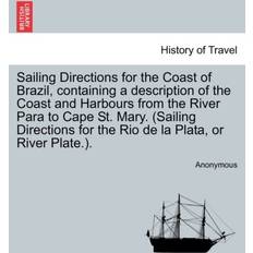 Sailing Directions for the Coast of Brazil, Containing a Description of the Coast and Harbours from the River Para to Cape St. Mary. Sailing Directions for the Rio de La Plata, or River Plate. Anonymous 9781241089061