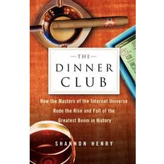 The Dinner Club: How the Masters of the Internet Universe Rode the Rise and Fall of the Greatest Boom in History