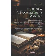 The new Housekeeper's Manual: Embracing a new Revised Edition of the American Woman's Home; or, Principles of Domestic Science. Being a Guide to Eco Catharine Esther Beecher 9781021518965 (2019)