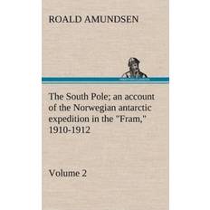 South Pole; an account of the Norwegian antarctic expedition in the "Fram, 1910-1912 Volume 2 Captain Roald Amundsen 9783849163518