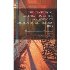 The Centennial Celebration of the Founding of Morgantown, 1785-100-1845 9781022744530