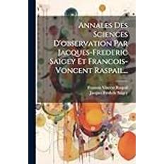 Annales Des Sciences D'observation Par Jacques-frederic Saigey Et Francois-voncent Raspail. Francois Vincent Raspail 9781022298385 (Hæftet)