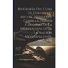 Biografía Del Cura De Dolores D. Miguel Hidalgo Y Costilla, Primer Caudillo De La Independencia De La Nación Mexicana En El Año 1810 Anonymous 9781021218421 (Hæftet)