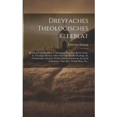 Dreyfaches Theologisches Kleeblat: Bestehend Aus Desselben I. Sicherstem Weg Zum Reich Gottes, Ii. Theologia Mystica, Oder Geheimen Krafft-theologie, Licht Gekommen, Nun Aber, Wegen Ihrer, An. Pocketbok (Häftad)