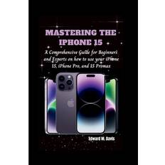 MASTERING THE IPHONE 15: A Comprehensive Guide for Beginners and Experts on how to use your iPhone 15, iPhone Pro, and 15 Promax (Häftad)