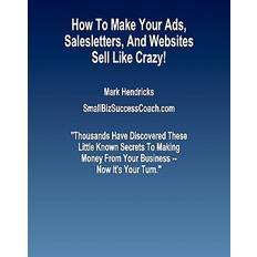 How To Make Your Ads, Salesletters, and Websites Sell Like Crazy Mark Hendricks 9781463598976 (Hæftet)