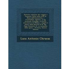 Distinta Relazione del Viaggio E Funzione Fatta Nella Citta Di Nizza Dall'eminentiss. E Reverendiss. Signore, Il Sig. Cardinale Giuseppe Archinti, Arcivescovo Di Milano, E Legato a Latere Della Santita Di N. Sig. Papa Clemente XI. in Occasione Dello Spons Luca Antonio Chracas 9781287706779