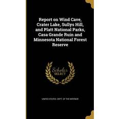 Report on Wind Cave, Crater Lake, Sullys Hill, and Platt National Parks, Casa Grande Ruin and Minnesota National Forest Reserve United States Dept of the Interior 9781372926754