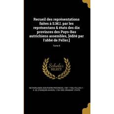 Recueil des représentations faites à S.M.I. par les représentans & états des dix provinces des Pays-Bas autrichiens assembles, [édité par l'abbé de Feller.]; Tome 8 Netherlands Southern Provinces 9781372504846