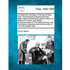 The Bank for Savings in the City of New York, the Emigrant Industrial Savings Bank, Robert Goelet and Joshua Jones, vs. William R. Grace, and Others Commissioners of the Sinking Fund and the Mayor, Aldermen and Commonalty of the City of New York Simon Sterne 9781275754829