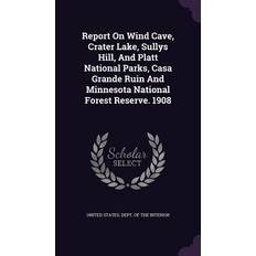 Report On Wind Cave, Crater Lake, Sullys Hill, And Platt National Parks, Casa Grande Ruin And Minnesota National Forest Reserve. 1908 United States Dept of the Interior 9781347815311