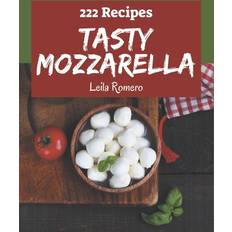 222 Tasty Mozzarella Recipes Leila Romero 9798577932060