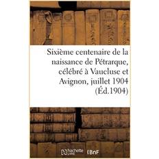 Sixieme Centenaire de la Naissance de Petrarque, Celebre A Vaucluse Et Avignon, 16-18 Juillet 1904 Sans Auteur 9782019938406 (Hæftet)